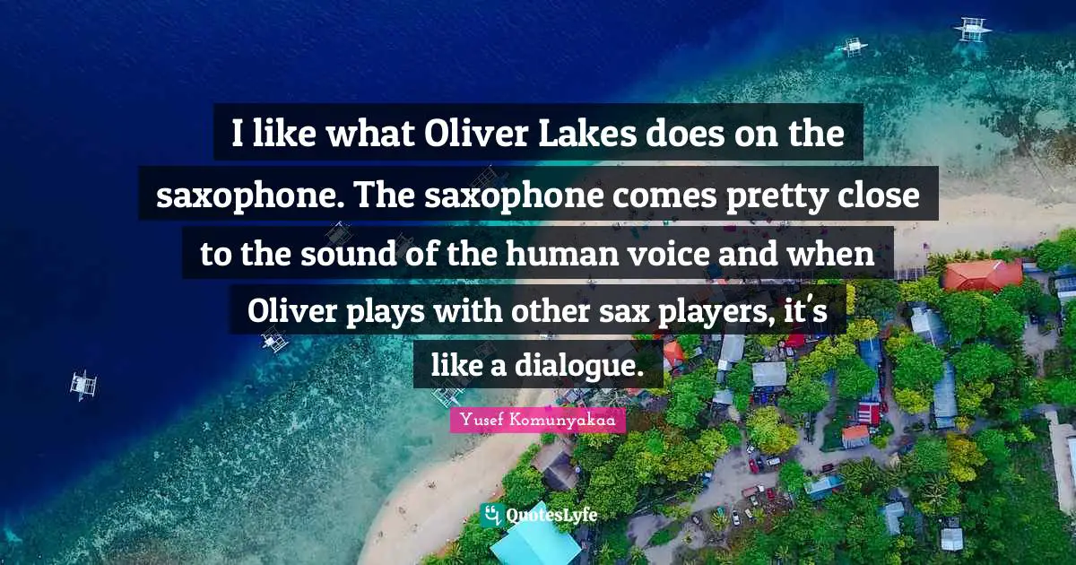 I like what Oliver Lakes does on the saxophone. The saxophone comes pretty close to the sound of the human voice and when Oliver plays with other sax players, it's like a dialogue.