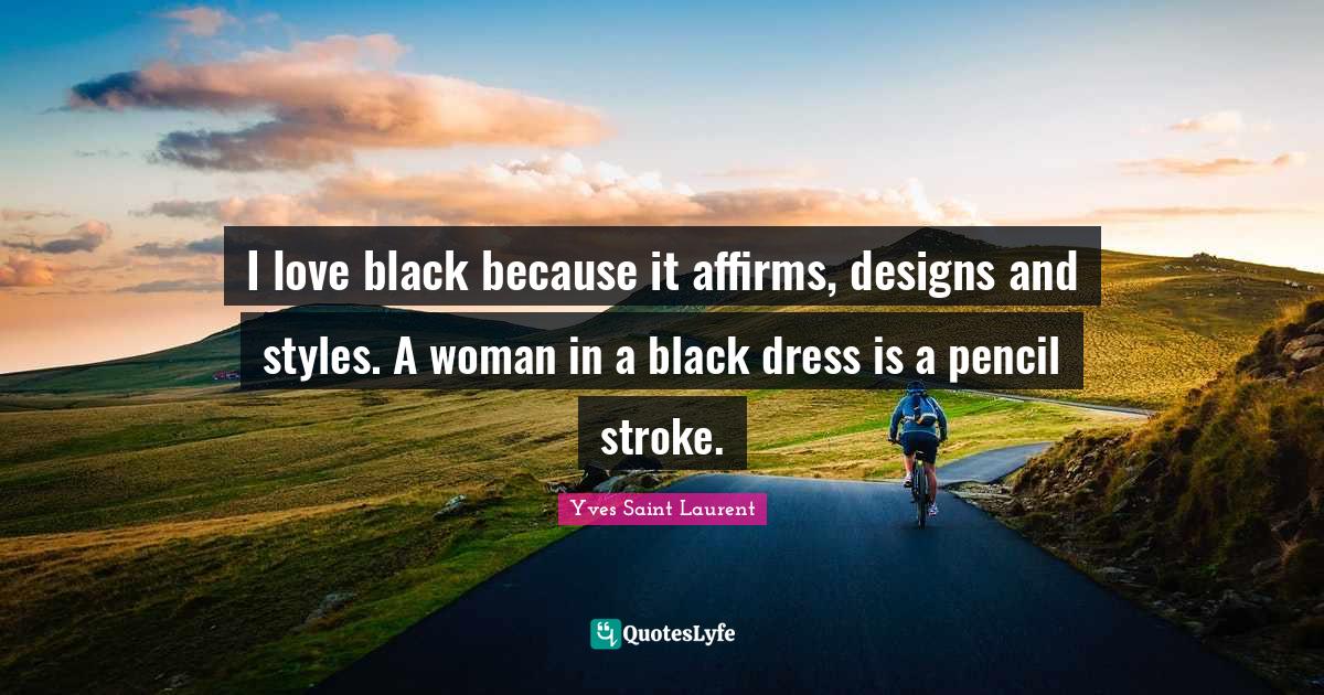 I Love Fashion Quotes: "I love black because it affirms, designs and styles. A woman in a black dress is a pencil stroke."