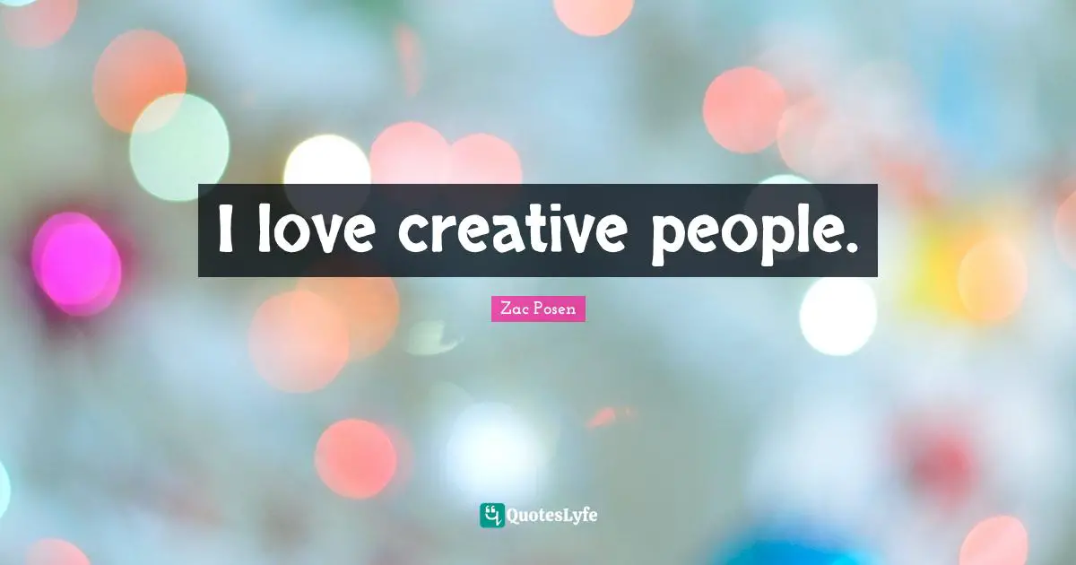 I love creative people.