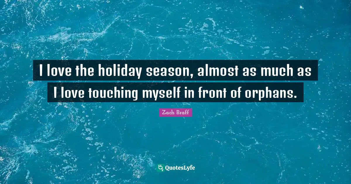 Holiday Season Quotes: "I love the holiday season, almost as much as I love touching myself in front of orphans."
