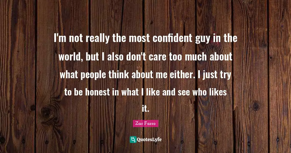 Thinking Too Much Quotes: "I'm not really the most confident guy in the world, but I also don't care too much about what people think about me either. I just try to be honest in what I like and see who likes it."