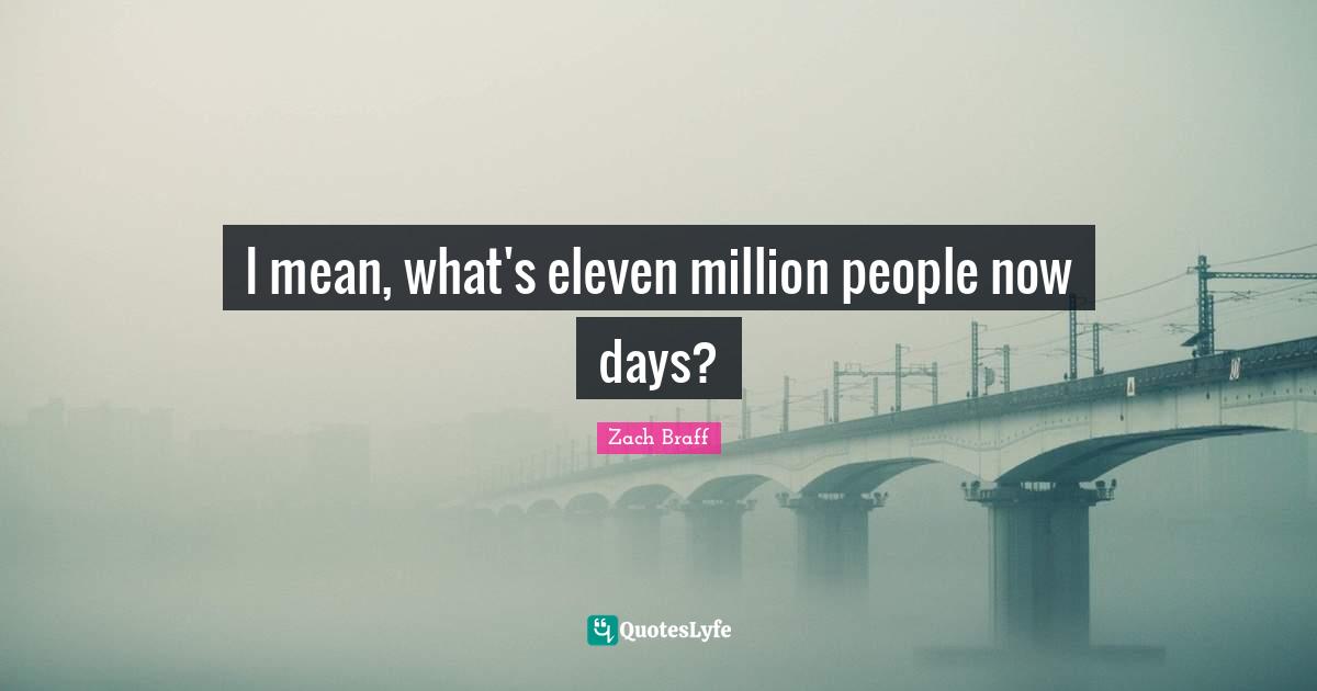 I mean, what's eleven million people now days?
