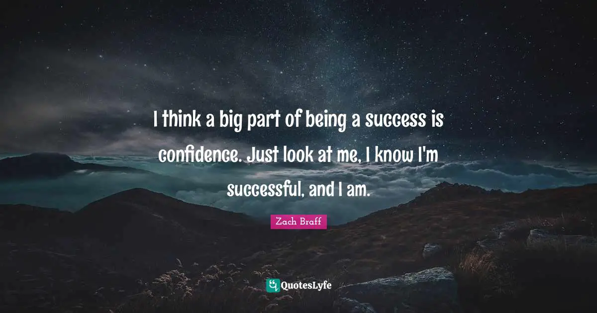 I think a big part of being a success is confidence. Just look at me, I know I'm successful, and I am.