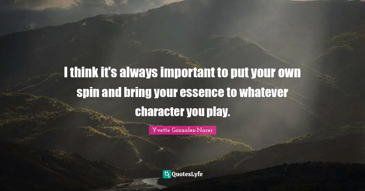 I think it's always important to put your own spin and bring your essence to whatever character you play.