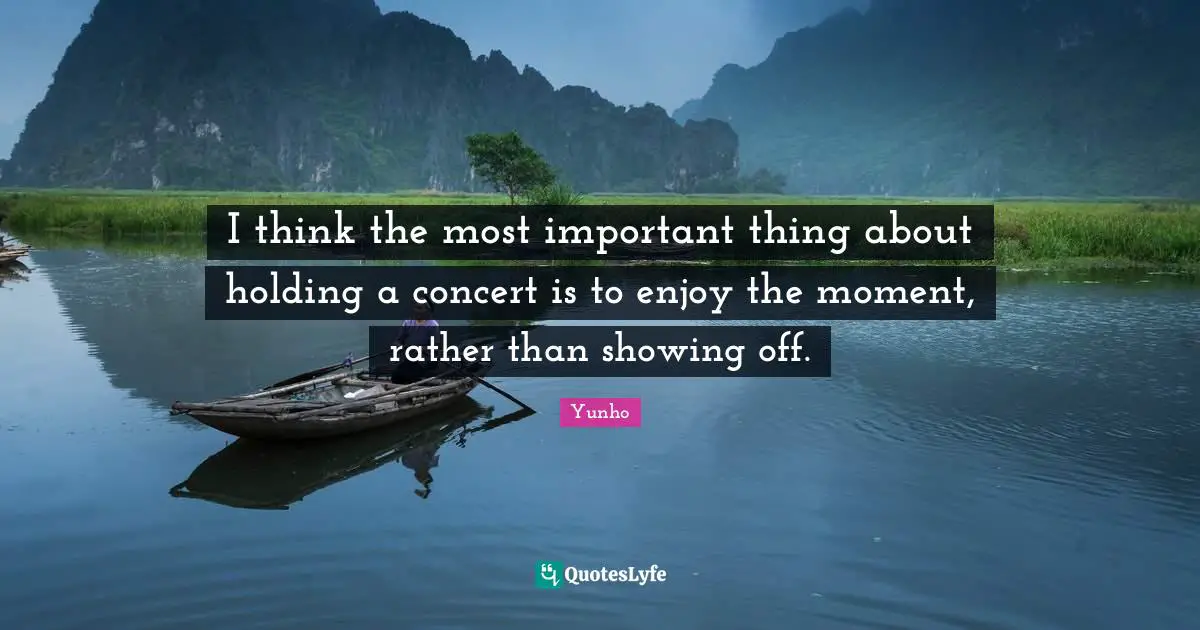 Showing Quotes: "I think the most important thing about holding a concert is to enjoy the moment, rather than showing off."