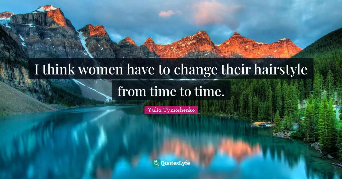 I think women have to change their hairstyle from time to time.