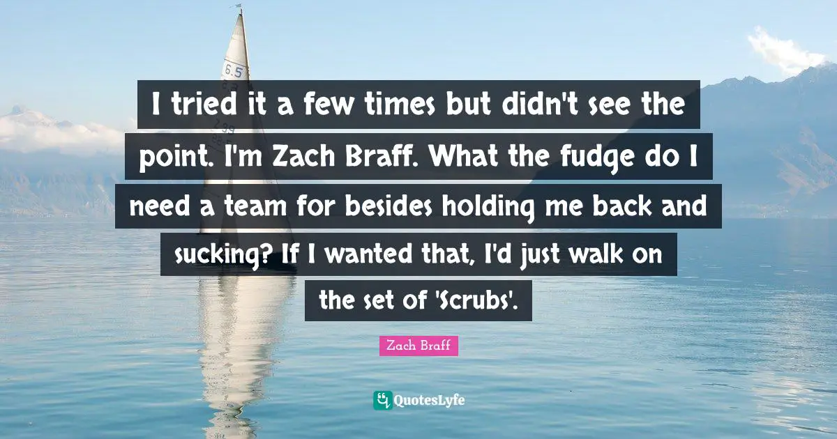 I tried it a few times but didn't see the point. I'm Zach Braff. What the fudge do I need a team for besides holding me back and sucking? If I wanted that, I'd just walk on the set of 'Scrubs'.