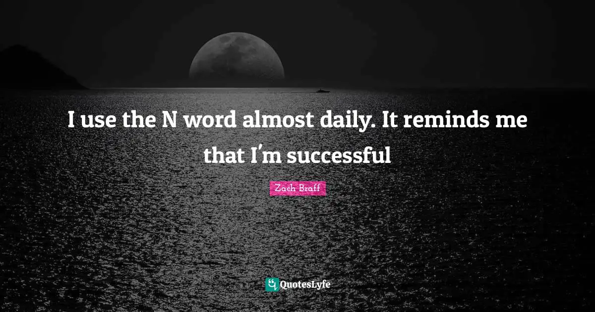 I use the N word almost daily. It reminds me that I'm successful