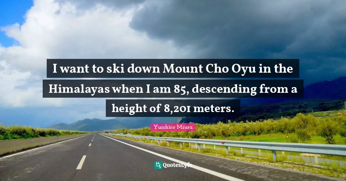 I want to ski down Mount Cho Oyu in the Himalayas when I am 85, descending from a height of 8,201 meters.