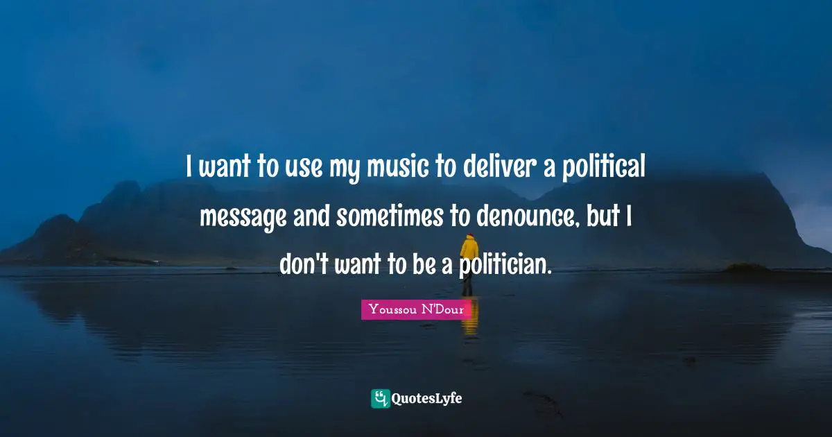 I want to use my music to deliver a political message and sometimes to denounce, but I don't want to be a politician.
