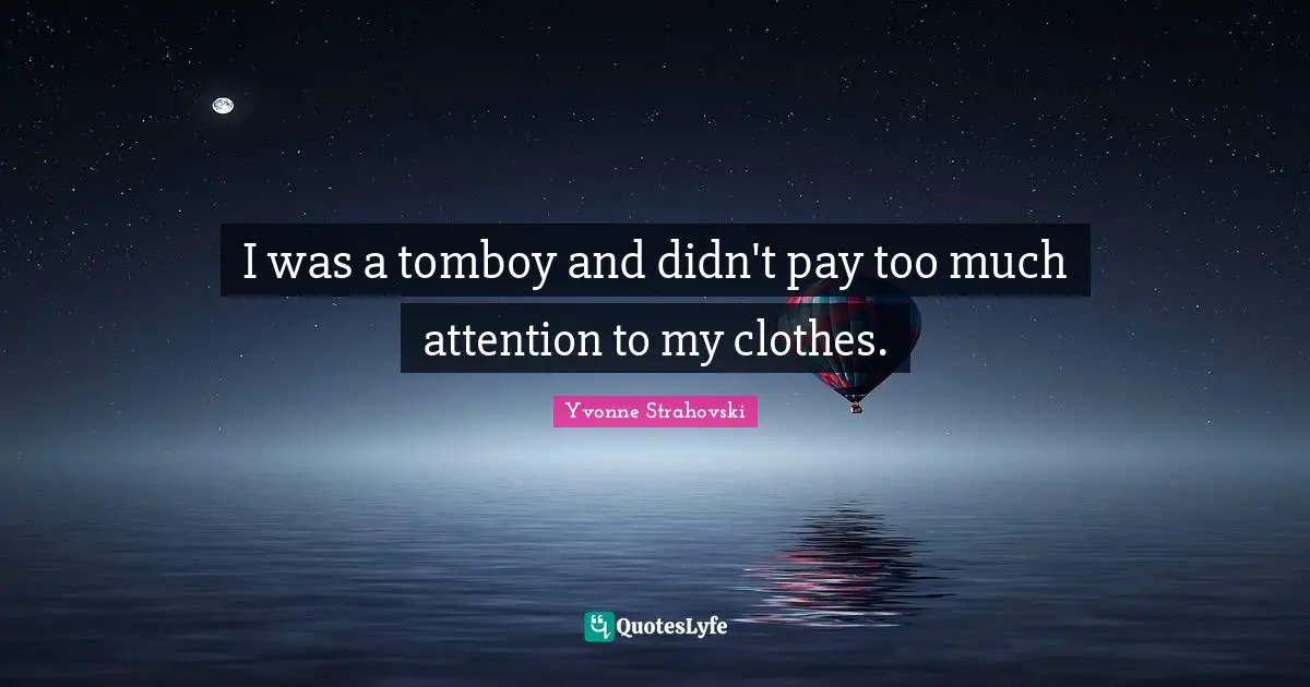I was a tomboy and didn't pay too much attention to my clothes.