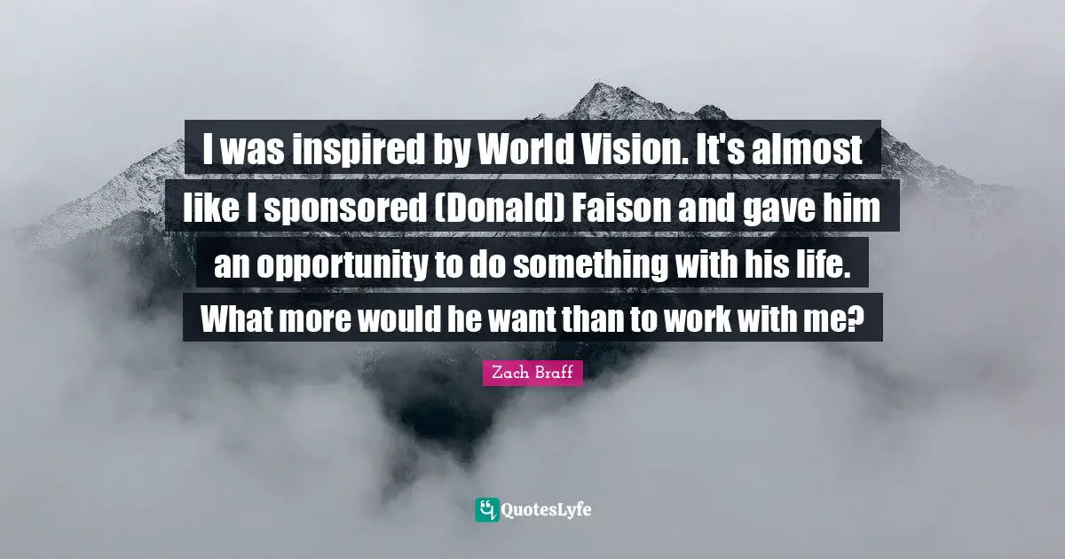 I was inspired by World Vision. It's almost like I sponsored (Donald) Faison and gave him an opportunity to do something with his life. What more would he want than to work with me?