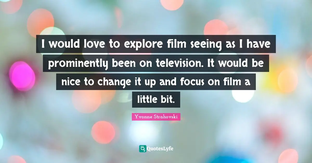 I would love to explore film seeing as I have prominently been on television. It would be nice to change it up and focus on film a little bit.