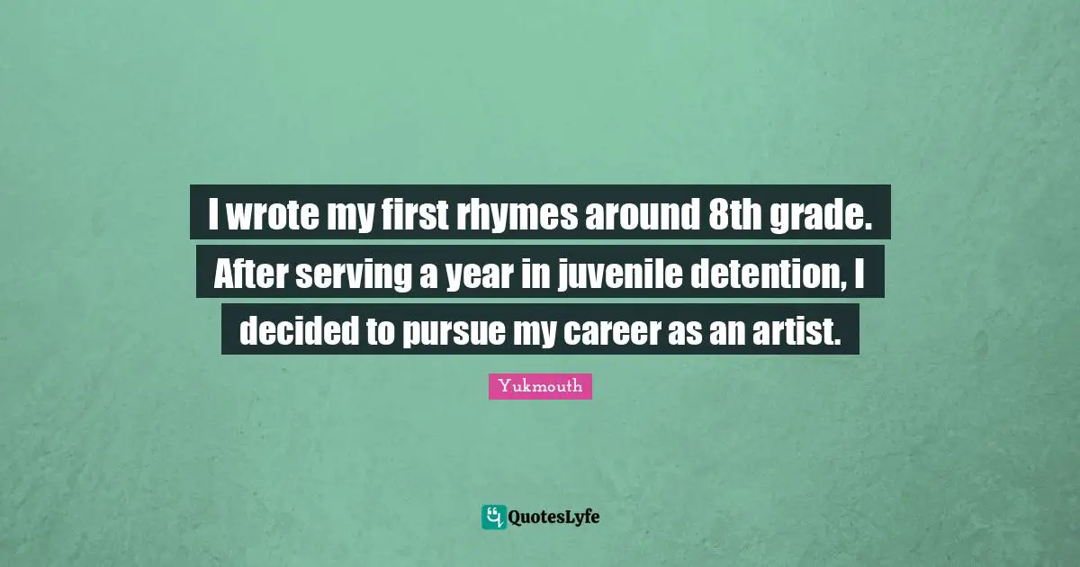 Detention Quotes: "I wrote my first rhymes around 8th grade. After serving a year in juvenile detention, I decided to pursue my career as an artist."