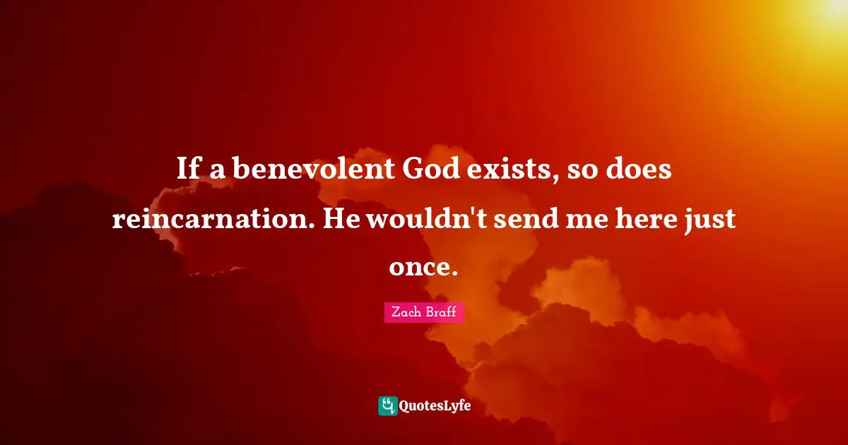 Exists Quotes: "If a benevolent God exists, so does reincarnation. He wouldn't send me here just once."