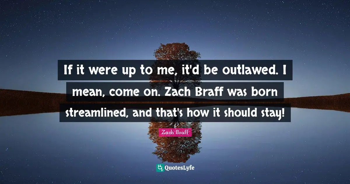 If it were up to me, it'd be outlawed. I mean, come on. Zach Braff was born streamlined, and that's how it should stay!