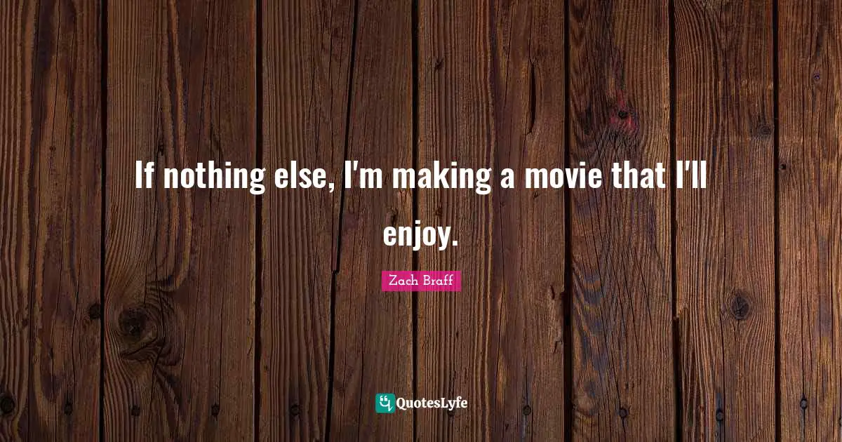 If nothing else, I'm making a movie that I'll enjoy.