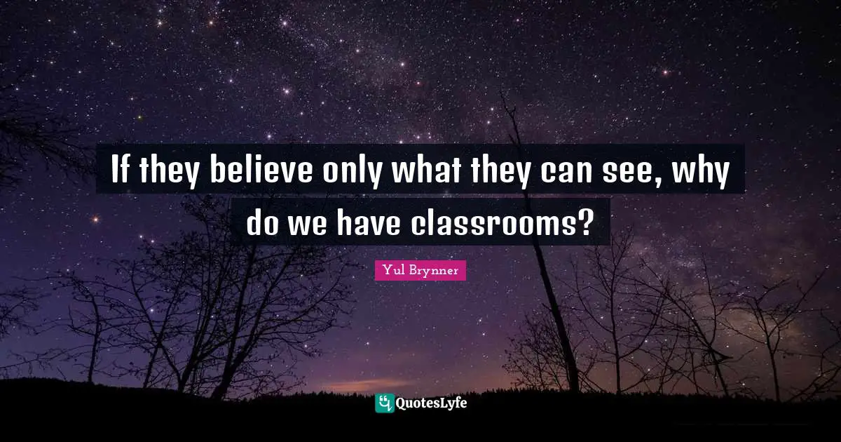 If they believe only what they can see, why do we have classrooms?