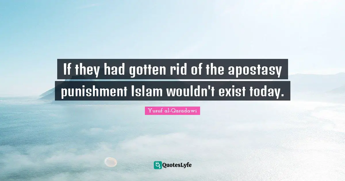 If they had gotten rid of the apostasy punishment Islam wouldn't exist today.