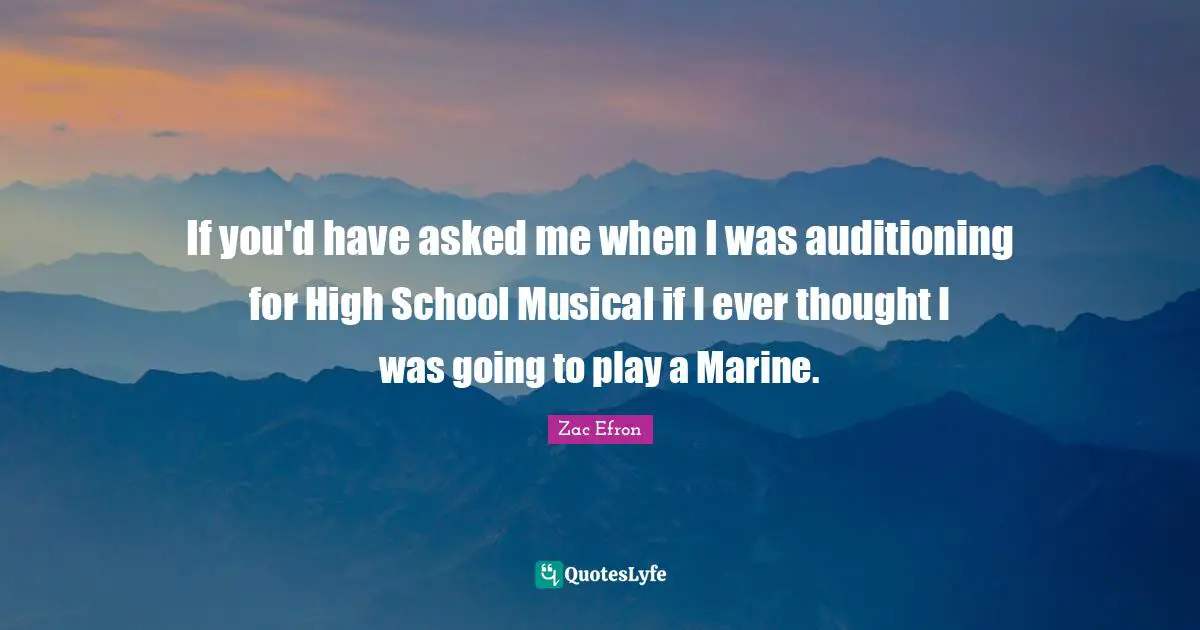 If you'd have asked me when I was auditioning for High School Musical if I ever thought I was going to play a Marine.