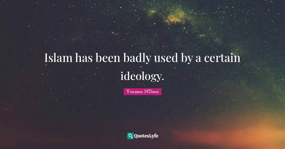 Islam has been badly used by a certain ideology.