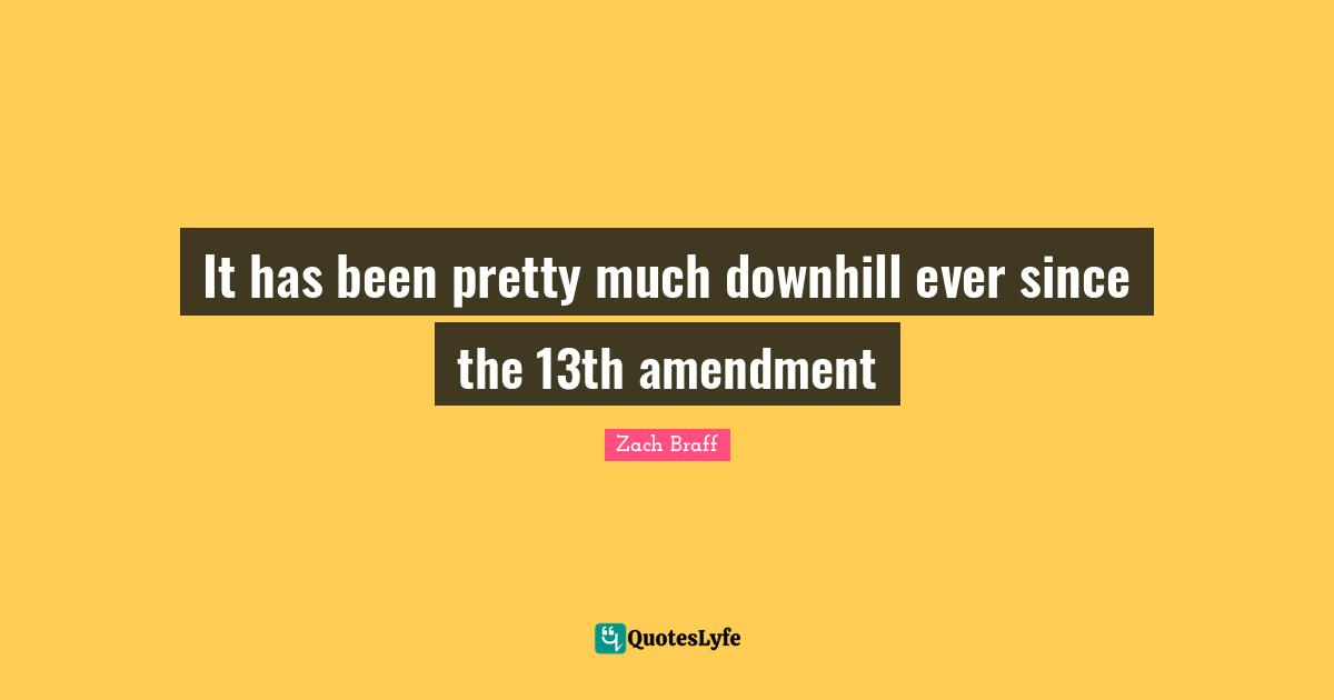 It has been pretty much downhill ever since the 13th amendment