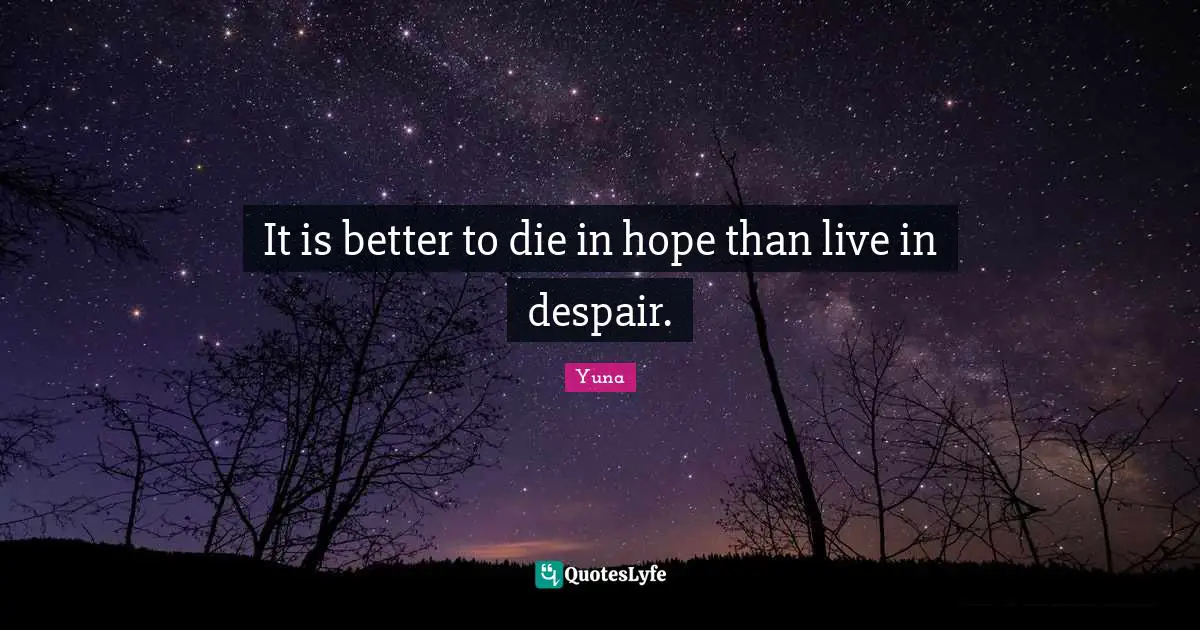 It is better to die in hope than live in despair.