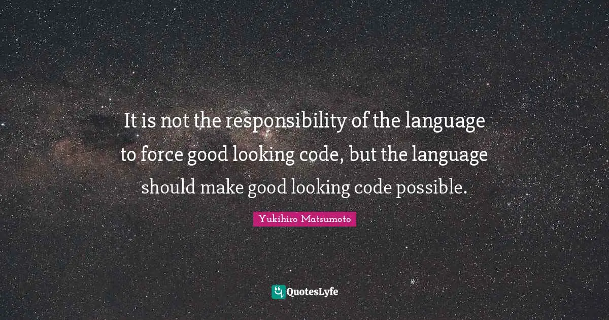 It is not the responsibility of the language to force good looking code, but the language should make good looking code possible.