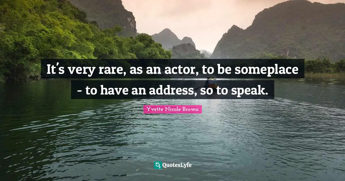 It's very rare, as an actor, to be someplace - to have an address, so to speak.