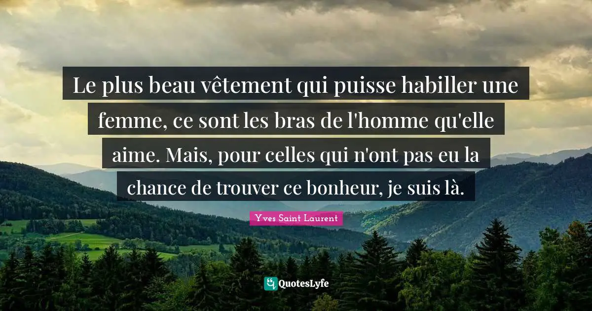 Yves Saint-Laurent Quotes: "Le plus beau vêtement qui puisse habiller une femme, ce sont les bras de l'homme qu'elle aime. Mais, pour celles qui n'ont pas eu la chance de trouver ce bonheur, je suis là."