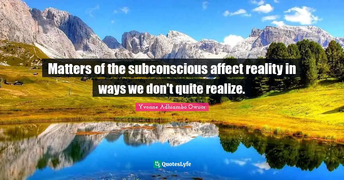 Matters of the subconscious affect reality in ways we don't quite realize.