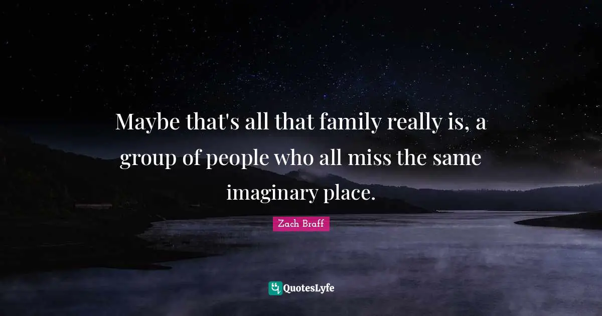 Maybe that's all that family really is, a group of people who all miss the same imaginary place.