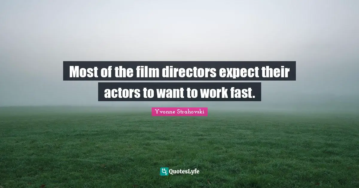 Most of the film directors expect their actors to want to work fast.