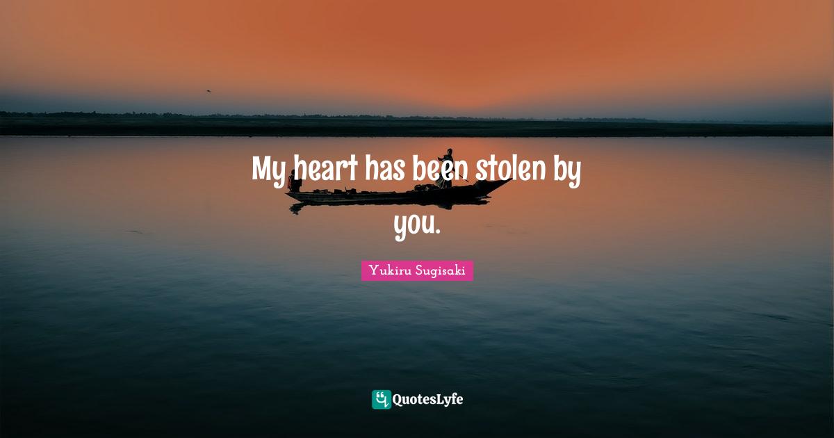 My heart has been stolen by you.