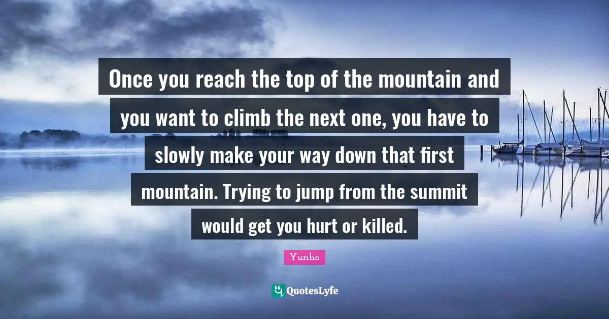 Once you reach the top of the mountain and you want to climb the next one, you have to slowly make your way down that first mountain. Trying to jump from the summit would get you hurt or killed.