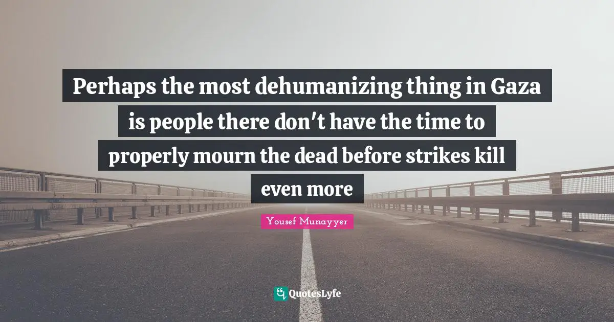 Perhaps the most dehumanizing thing in Gaza is people there don't have the time to properly mourn the dead before strikes kill even more