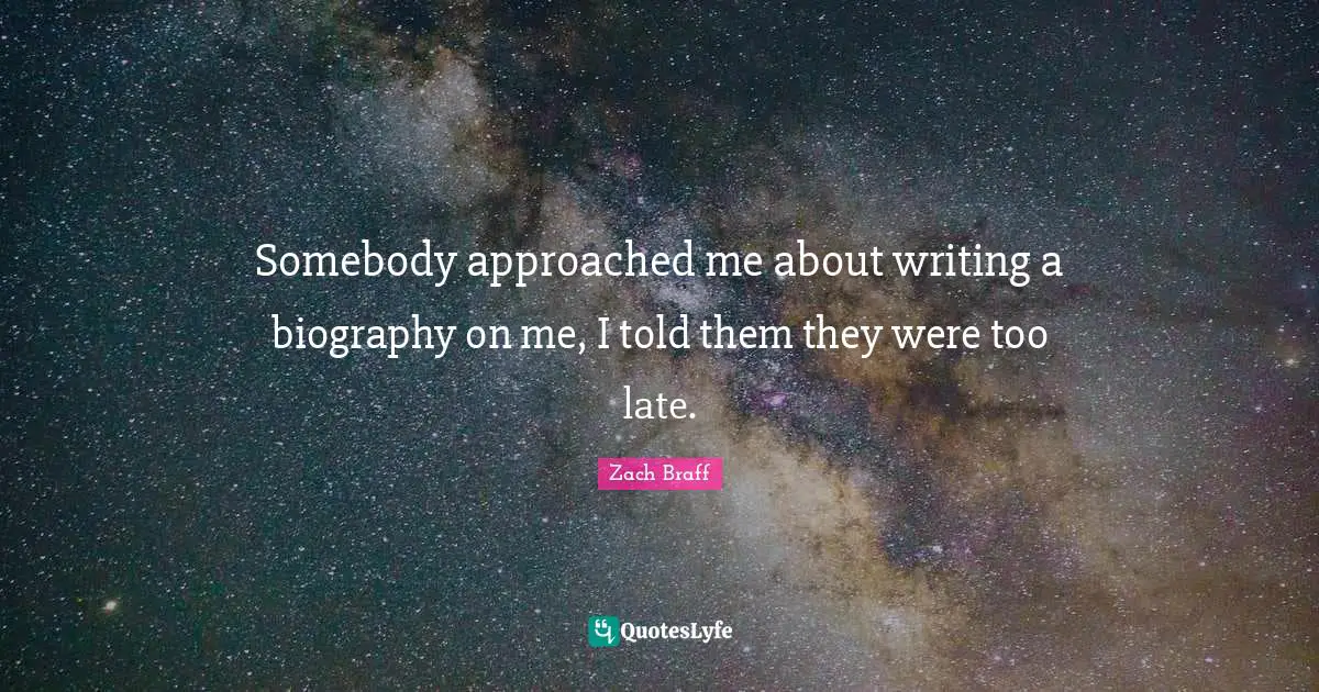 Somebody approached me about writing a biography on me, I told them they were too late.