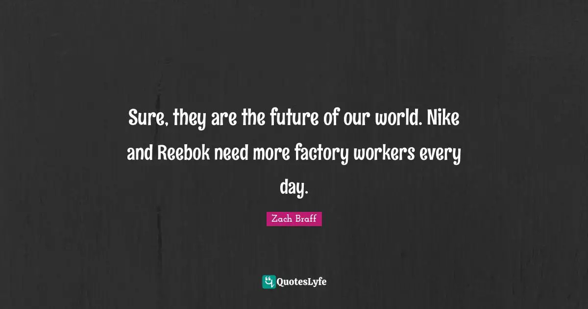 Sure, they are the future of our world. Nike and Reebok need more factory workers every day.