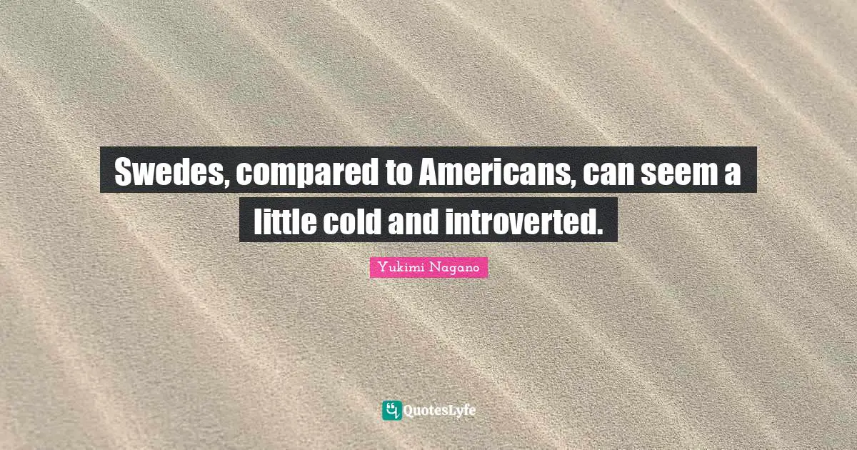 Introverted Quotes: "Swedes, compared to Americans, can seem a little cold and introverted."