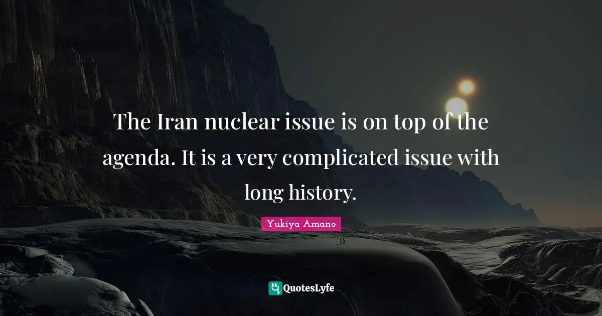 The Iran nuclear issue is on top of the agenda. It is a very complicated issue with long history.