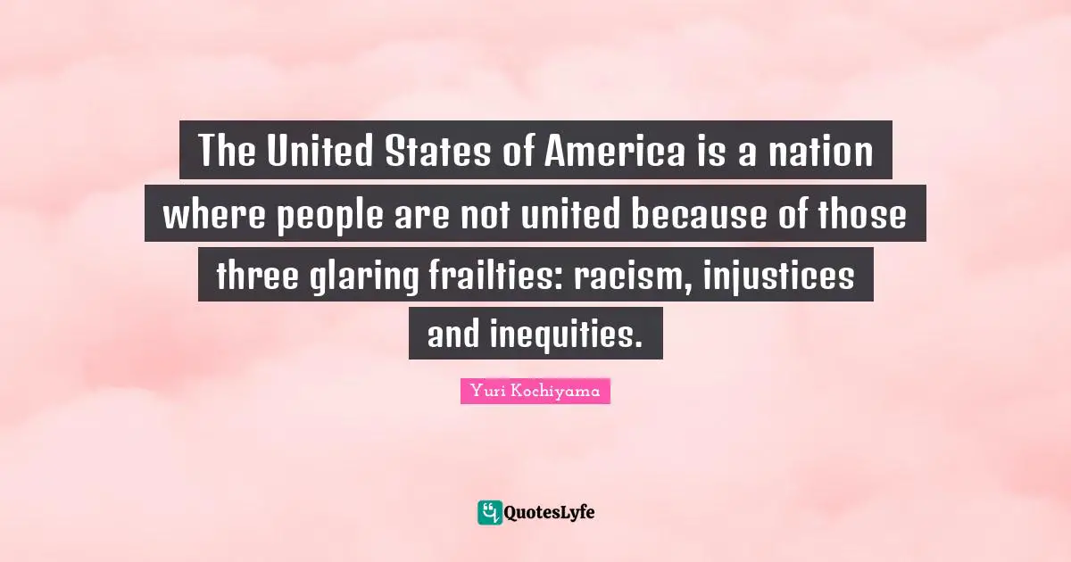 Yuri Kochiyama Quotes: The United States of America is a nation where people are not united because of those three glaring frailties: racism, injustices and inequities.
