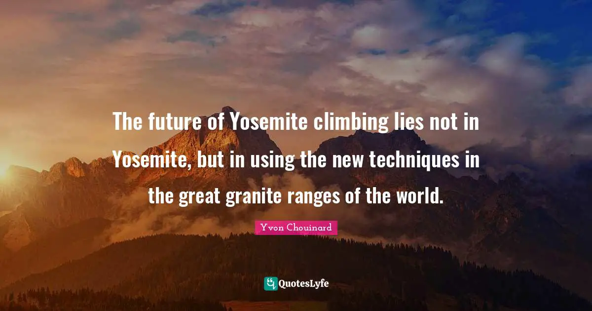 The future of Yosemite climbing lies not in Yosemite, but in using the new techniques in the great granite ranges of the world.