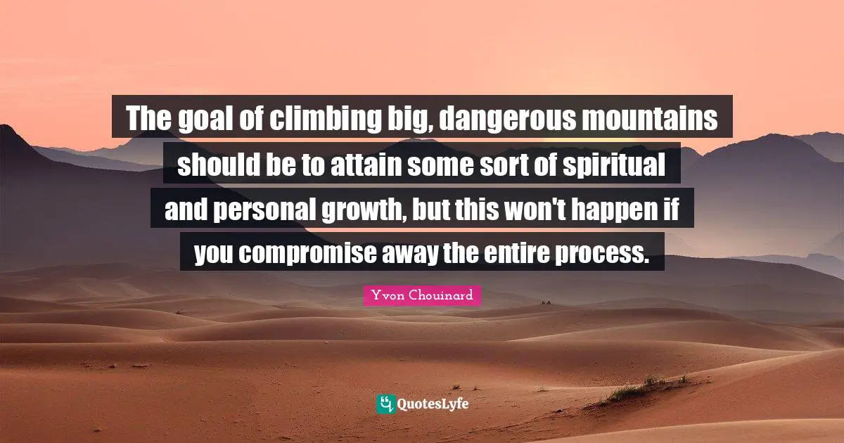 The goal of climbing big, dangerous mountains should be to attain some sort of spiritual and personal growth, but this won't happen if you compromise away the entire process.