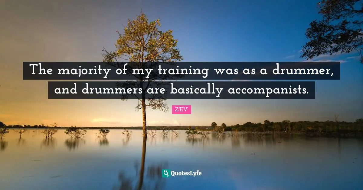 Accompanists Quotes: "The majority of my training was as a drummer, and drummers are basically accompanists."