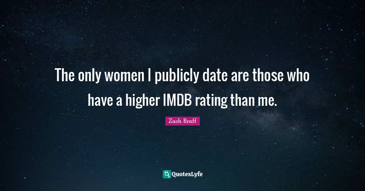 The only women I publicly date are those who have a higher IMDB rating than me.