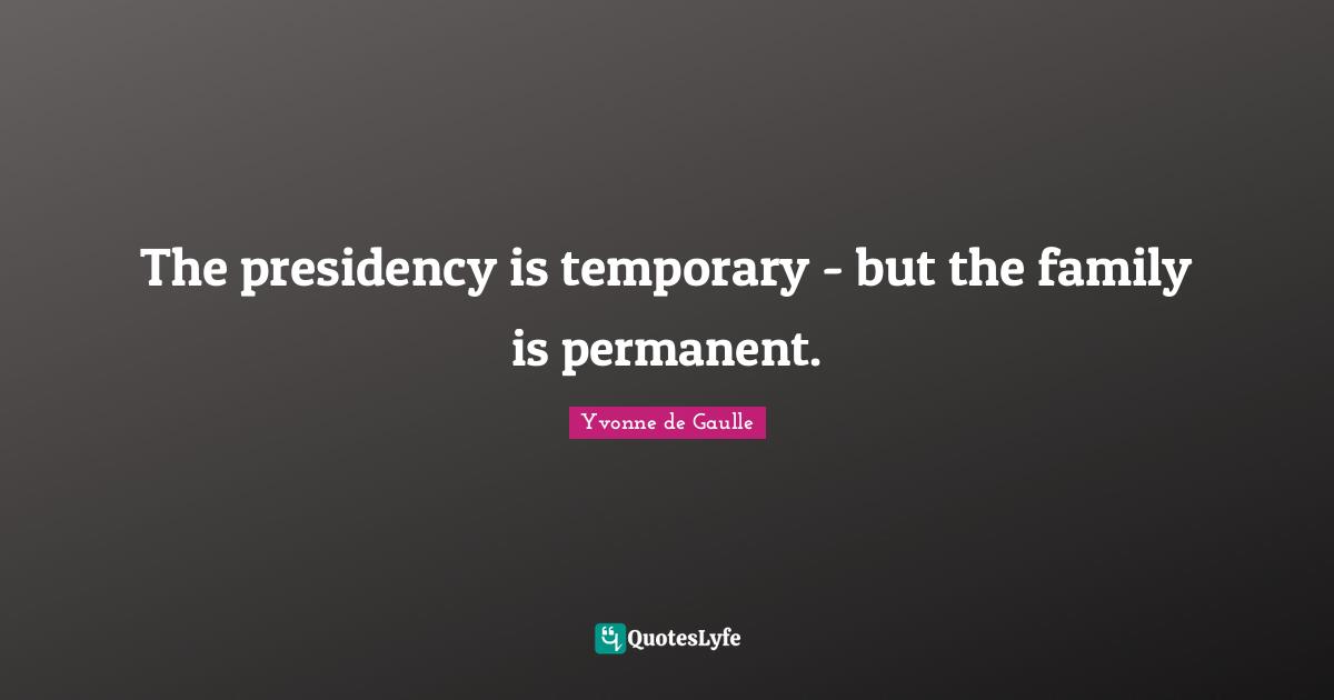 The presidency is temporary - but the family is permanent.