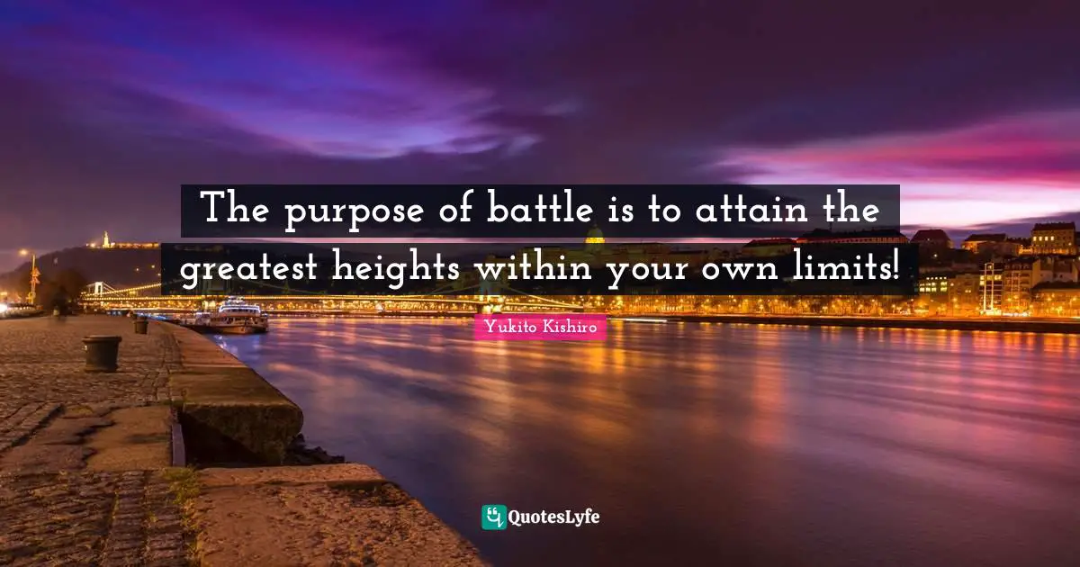 The purpose of battle is to attain the greatest heights within your own limits!