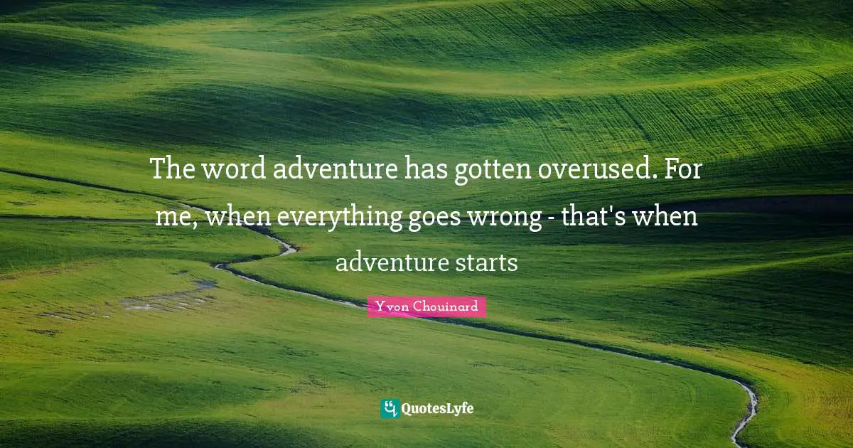 The word adventure has gotten overused. For me, when everything goes wrong - that's when adventure starts