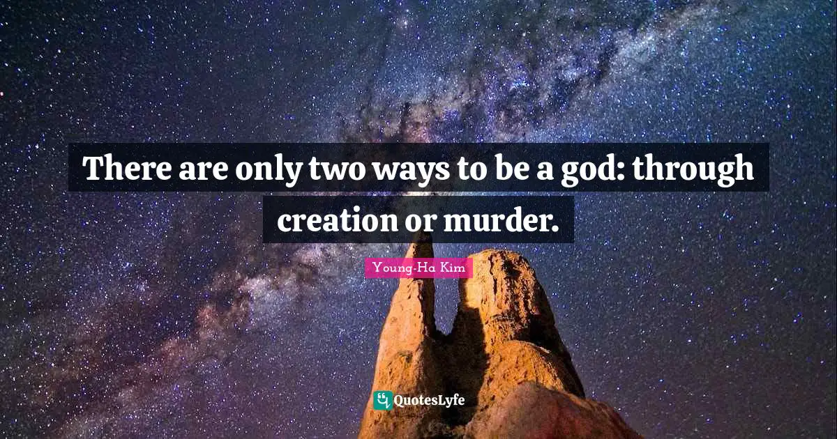 There are only two ways to be a god: through creation or murder.