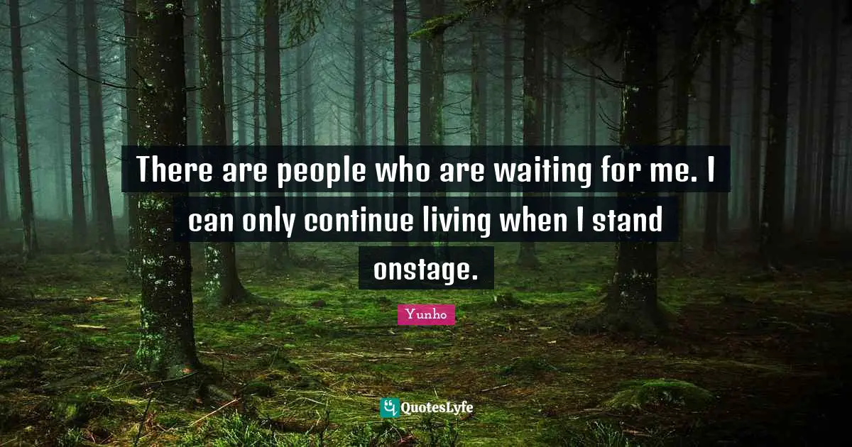 There are people who are waiting for me. I can only continue living when I stand onstage.